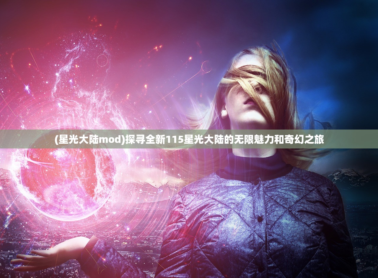 (星光大陆mod)探寻全新115星光大陆的无限魅力和奇幻之旅